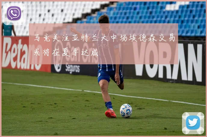 马竞关注亚特兰大中场埃德森交易或将在夏季达成